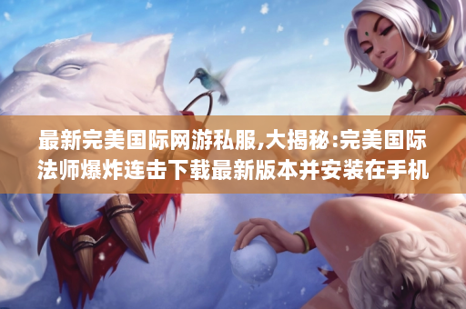最新完美國際私服,最新完美國際私服，探索虛擬世界的無限魅力